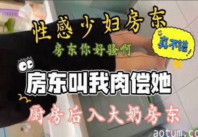 没钱房还租性感大奶少妇房东叫我肉偿房东穿的太风骚性感了怎么感觉有点亏呢