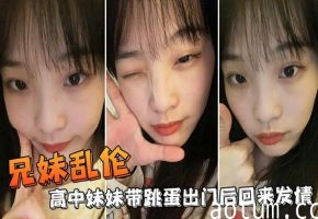【兄妹乱伦】高中妹妹带跳蛋出门后回来发情，不小心内射了妹妹