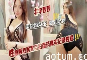 蜜桃臀女王爆乳尤物性感睡衣居家自拍春药真实记录性爱