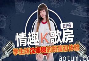 沈娜娜情趣K歌房EP6-学生妹沈娜娜的跳蛋K歌初体验海报