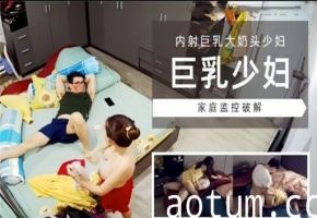 内射巨乳大奶头少妇巨乳少妇家庭监控破解