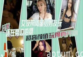 女绿奴3P自拍女友带闺蜜给男友玩女友还在旁边拍摄超高颜值玩得真开心海报
