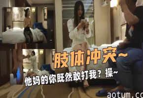 外援美女前戏撕丝袜不口交引发肢体冲突