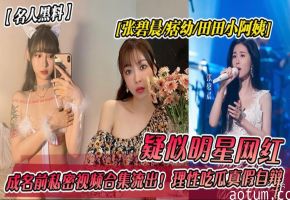 【名人黑料】张碧晨痞幼田田小阿姨！成名前私密视频˙流出
