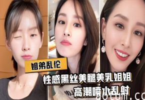 【姐弟乱伦】与性感黑丝美腿美乳姐姐出租房激情肉战，高潮喷水乱射