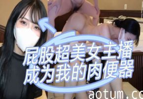 屁股超美的女主播成为我的肉便器