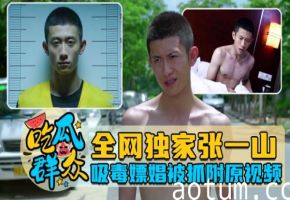 全网独家张一山吸毒嫖娼被抓附吸毒操逼视频