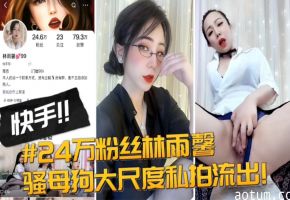 快手24万粉丝【林雨馨】骚母狗大尺度私拍流出