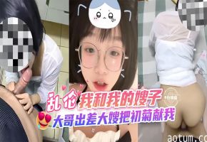 乱伦-我和我的嫂子，大哥出差大嫂把初菊花献给我！-