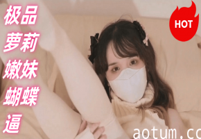 极品萝莉嫩妹蝴蝶逼 白虎嫩逼被男友疯狂抽插