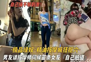 绿帽男友请按摩师 苗条女友被狂扣嫩穴