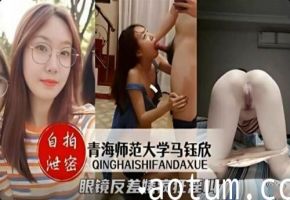 青海师范大学马钰欣泄密眼镜反差婊疯狂淫叫