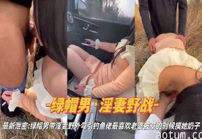 绿帽男淫妻野战 绿帽男带淫妻野外勾引钓鱼佬最喜欢老婆被操的时候摸她奶子