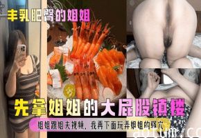 【丰乳肥臀的姐姐】_先拿姐姐的大屁股镇楼_姐姐跟姐夫视频我再下面玩弄姐姐的骚穴清晰对话少妇人妻_