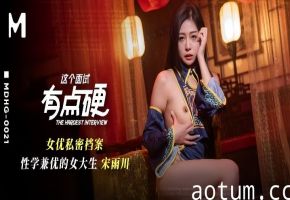 宋雨川MDHG-0021.这个面试有点硬女优私密档案.性学兼优的女大生