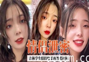 情保泄密吉林学生情侣拍摄的性爱视频