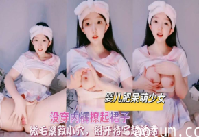 婴儿肥呆萌少女美春内裤撩起裙子掰穴特写