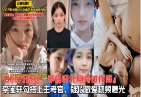 【500W粉丝李闽轩北电考试作弊】跟主考官勾搭在一起，陪主考官睡觉视频曝光！