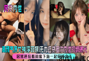 【网贷肉偿】高颜气质女神李菲婷无力还贷多次肉偿视频曝光居然还拉着闺蜜下海一起伺候金主_