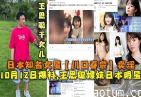 爆料,王思聪嫖妓日本女明星，日本知名女星【川口春奈】卖淫，王思聪干女儿