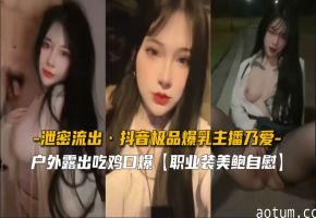泄密流出 抖音极品爆乳主播乃爱被土豪约炮 巨乳晃动乳交颜射内射三连发