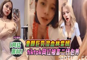网红黑料-童颜巨乳混血‘林紫嫣’tiktiok网红被富二代包养