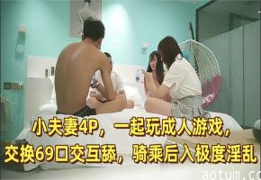 【换妻极品探花】周末约小夫妻4P，一起玩成人游戏，交换69口交互舔，骑乘后入极度