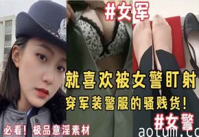 必看，极品意淫素材，就喜欢被女警盯射，穿军装警服的骚贱货
