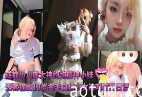 成都小儿郎大神约炮精神小妹无套输出18岁金毛白丝少女浪叫喊出日语