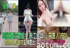 网红首次露脸!浙江金华【小鸟医人】户外放尿 人前透视装全裸露出 奶子私处都一览无余