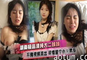 湖南极品清纯大二妹妹不雅视频流出可惜是个小屌男友