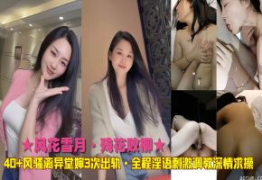 ★风花雪月·残花败柳★40+风骚离异堂婶3次出轨·全程淫语刺激调教深情求操