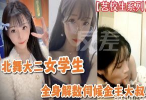 【艺校学生系列】北舞大二女学生全身解数伺候金主大叔