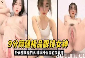 9分颜值极品眼镜女神，外表甜美实际骚得很