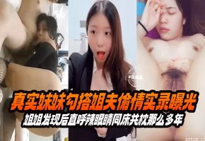 真实妹妹勾搭姐夫偷情实录泄密 姐姐发现后直呼辣眼睛