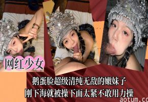【网红少女】鹅蛋脸超级清纯无敌的嫩妹子，刚下海就被操下面太紧不敢用力操！