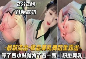 【最新流出】极品美乳舞蹈生露出 等了四个小时就为了看一眼粉嫩美乳