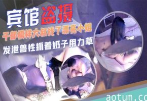 盗摄 干部大叔宾馆狂操漂亮小姐 内射骚穴实录