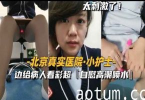 太刺激了北京真实医院小护士-边给病人看彩超自慰高潮喷水