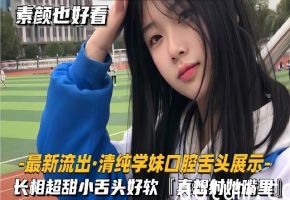 【最新流出-清纯学妹口腔舌头展示】长相超甜美小舌头好软，好像射她嘴里