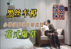 经典黑丝车模探花小哥都迫不及待抠逼花式爆草