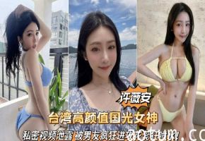 台湾高颜值国光女神许薇安私密视频泄露被男友疯狂爆脔喷水