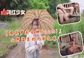 爆乳萝莉女神Naomi山野温泉内射狂干！