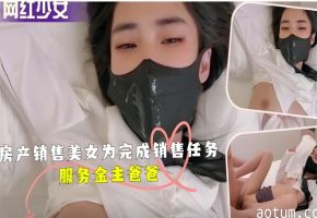 房产销售美女为完成销售任务服务金主爸爸！