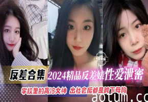 反差合集-2024精品反差婊性爱泄密-学校里面的高冷女神，出社会后都是胯下母狗