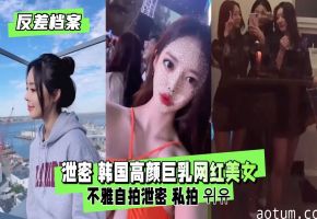惊爆！高颜巨乳网红反差婊私密自拍泄露，骚逼大开极度淫荡