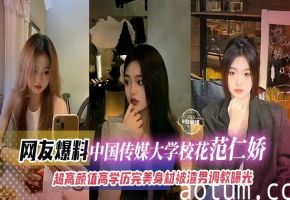 网友爆料-中国传媒大学校花范仁娇，超高颜值高学历完美身材被渣男调教曝光