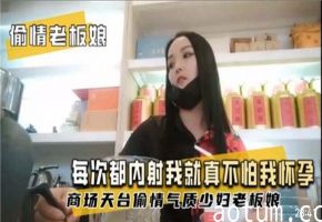 偷情老板娘每次都内射你就不怕我怀孕商场天台偷情气质少妇老板娘