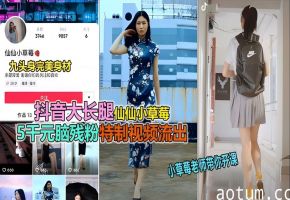 抖音大长腿仙仙小草莓，5000元脑残粉丝包下和她嘿咻视频流出