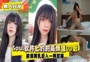 泄密Soul超高颜值00后素人被开发